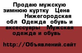 Продаю мужскую зимнюю куртку › Цена ­ 14 000 - Нижегородская обл. Одежда, обувь и аксессуары » Мужская одежда и обувь   